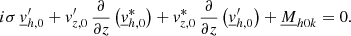 Mathematical equation: $$ \begin{aligned} i\sigma \,\underline{v}_{{h,0}}^\prime +v_{{z,0}}^\prime \,\frac{\partial }{\partial z}\left(\underline{v}_{{h,0}}^*\right)+v_{{z,0}}^*\,\frac{\partial }{\partial z}\left(\underline{v}_{{h,0}}^\prime \right)+\underline{M}_{{h0k}}=0. \end{aligned} $$