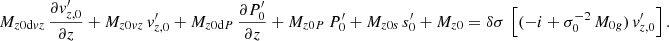 Mathematical equation: $$ \begin{aligned}&M_{{z0\mathrm{d}vz}}\,\frac{\partial v_{{z,0}}^\prime }{\partial z}+M_{{z0vz}}\,v_{{z,0}}^\prime +M_{{z0\mathrm{d}P}}\,\frac{\partial P_{0}^\prime }{\partial z}+M_{{z0P}}\,P_{0}^\prime +M_{{z0s}}\,s_{0}^\prime +M_{{z0}}=\delta \sigma \,\left[(-i+\sigma _0^{-2}\,M_{{0g}})\, v_{{z,0}}^\prime \right]. \end{aligned} $$