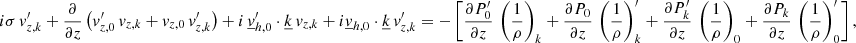 Mathematical equation: $$ \begin{aligned}&i\sigma \,v_{{z,k}}^\prime +\frac{\partial }{\partial z}\left(v_{{z,0}}^\prime \,v_{{z,k}}+v_{{z,0}}\,v_{{z,k}}^\prime \right)+i\,\underline{v}_{{h,0}}^\prime \cdot \underline{k}\,v_{{z,k}}+i \underline{v}_{{h,0}}\cdot \underline{k}\,v_{{z,k}}^\prime =-\left[\frac{\partial P_0^\prime }{\partial z}\,\left(\frac{1}{\rho }\right)_{{k}} + \frac{\partial P_0 }{\partial z}\,\left(\frac{1}{\rho }\right)_{{k}}^\prime +\frac{\partial P_{{k}}^\prime }{\partial z}\,\left(\frac{1}{\rho }\right)_{0}+\frac{\partial P_{{k}} }{\partial z}\,\left(\frac{1}{\rho }\right)_{0}^\prime \right], \end{aligned} $$