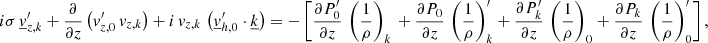 Mathematical equation: $$ \begin{aligned}&i\sigma \,\underline{v}_{{z,k}}^\prime +\frac{\partial }{\partial z}\left(v_{{z,0}}^\prime \,v_{{z,k}}\right)+i\,v_{{z,k}}\,\left(\underline{v}_{{h,0}}^\prime \cdot \underline{k}\right)=-\left[\frac{\partial P_0^{\prime } }{\partial z}\,\left(\frac{1}{\rho }\right)_{{k}}\,+\frac{\partial P_0 }{\partial z}\,\left(\frac{1}{\rho }\right)_{{k}}^\prime +\frac{\partial P_{{k}}^\prime }{\partial z}\,\left(\frac{1}{\rho }\right)_{0}+\frac{\partial P_{{k}} }{\partial z}\,\left(\frac{1}{\rho }\right)_{0}^\prime \right], \end{aligned} $$