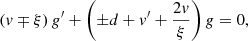 $$ \begin{aligned}&\left(v \mp \xi \right)g^\prime + \left( \pm d + v^\prime +{2v\over \xi } \right) g = 0, \end{aligned} $$
