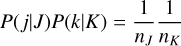 Mathematical equation: $P(j\mid J)P(k\mid K) = {1 \over {{n_J}}}{1 \over {{n_K}}}$