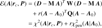 Mathematical equation: $\matrix{ {{\cal E}\left( {{\bf{A}}\mid {{\bf{r}}_c},{\bf{P}}} \right) = {{({\bf{D}} - {\bf{MA}})}^T}{\bf{W}}({\bf{D}} - {\bf{MA}})} \hfill \cr {\,\,\,\,\,\,\,\,\,\,\,\,\,\,\,\,\,\,\,\,\,\,\,\,\,\,\,\,\,\,\,\, + r{{\left( {{\bf{A}} - {{\bf{A}}_0}} \right)}^T}{\bf{Q}}\left( {{\bf{A}} - {{\bf{A}}_0}} \right)} \hfill \cr {\,\,\,\,\,\,\,\,\,\,\,\,\,\,\,\,\,\,\,\,\,\,\,\,\,\, = {\chi ^2}\left( {{\bf{A}}\mid {{\bf{r}}_c},{\bf{P}}} \right) + r\chi _{{\rm{pen}}}^2\left( {{\bf{A}}\mid {{\bf{A}}_0}} \right),} \hfill \cr } $