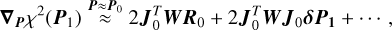 Mathematical equation: ${\nabla _{\bf{P}}}{\chi ^2}\left( {{{\bf{P}}_1}} \right)\mathop \approx \limits^{{\bf{P}} \approx {{\bf{P}}_0}} 2{\bf{J}}_0^T{\bf{W}}{{\bf{R}}_0} + 2{\bf{J}}_0^T{\bf{W}}{{\bf{J}}_0}{\bf{\delta }}{{\bf{P}}_{\bf{1}}} + \cdots ,$