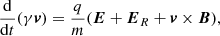 $$ \begin{aligned} \dfrac{\mathrm{d} }{\mathrm{d} t}(\gamma \boldsymbol{v})=\frac{q}{m} (\boldsymbol{E}+\boldsymbol{E}_R+ \boldsymbol{v} \times \boldsymbol{B}), \end{aligned} $$