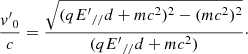 $$ \begin{aligned} \frac{{v^{\prime }}_{0}}{c}=\frac{\sqrt{(q {E^{\prime }}_{//} d+mc^2)^2 -(mc^2)^2}}{(q {E^{\prime }}_{//} d+mc^2)}\cdot \end{aligned} $$