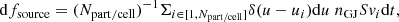 $$ \begin{aligned} \mathrm{d}f_{\rm source}= (N_{\rm part/cell})^{-1} \Sigma _{i \in [1,N_{\rm part/cell}]} \delta (u-u_i)\mathrm{d}u \; {n_{\rm GJ} S v_i} \mathrm{d}t, \end{aligned} $$