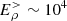 $ {E}_{\rho}^> \sim 10^4 $