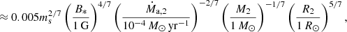 Mathematical equation: $$ \begin{aligned}&\approx 0.005 m_{\rm s}^{2/7} \left(\frac{B_*}{1\,\mathrm{G}}\right)^{4/7} \left(\frac{\dot{M}_{\rm a,2}}{10^{-4}\,{M}_{\odot }\,\mathrm{yr^{-1}}}\right)^{-2/7} \left(\frac{M_2}{1\,M_{\odot }}\right)^{-1/7} \left(\frac{R_2}{1\,R_{\odot }}\right)^{5/7}, \end{aligned} $$