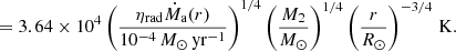 Mathematical equation: $$ \begin{aligned}&= 3.64 \times 10^4 \left(\frac{\eta _{\mathrm{rad} } \dot{M}_{\rm a}(r)}{10^{-4}\,M_{\odot }\,\mathrm{yr^{-1}}}\right)^{1/4} \left(\frac{M_2}{M_{\odot }}\right)^{1/4} \left(\frac{r}{R_{\odot }}\right)^{-3/4}\,\mathrm{K}. \end{aligned} $$