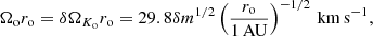 Mathematical equation: $$ \begin{aligned}&\Omega _{\rm o} r_{\rm o} = \delta \Omega _{K_{\rm o}} r_{\rm o} = 29.8 \delta m^{1/2} \left(\frac{r_{\rm o}}{1\,\mathrm{AU}} \right)^{-1/2}\,\mathrm{km\,s^{-1}}, \end{aligned} $$
