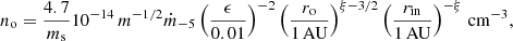 Mathematical equation: $$ \begin{aligned}&n_{\rm o} = \frac{4.7}{m_{\rm s}}10^{-14}\,m^{-1/2} \dot{m}_{-5} \left(\frac{\epsilon }{0.01}\right)^{-2} \left(\frac{r_{\rm o}}{1\,\mathrm{AU}}\right)^{\xi -3/2} \left(\frac{r_{\mathrm{in} }}{1\,\mathrm{AU}}\right)^{-\xi }\,\mathrm{cm^{-3}},\end{aligned} $$