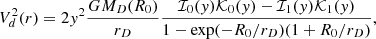 $$ \begin{aligned} V_d^2(r) = 2 y^2 \frac{G M_D(R_0)}{r_D} \frac{\mathcal{I} _0(y)\mathcal{K} _0(y) - \mathcal{I} _1(y)\mathcal{K} _1(y)}{1- \exp (-R_0/r_D)(1 + R_0/r_D)} ,\end{aligned} $$