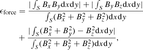 Mathematical equation: $$ \begin{aligned}&\epsilon _{\rm force}=\frac{|\int _S B_xB_{ y}\mathrm{d}x\mathrm{d}{ y}|+|\int _S B_{ y}B_z\mathrm{d}x\mathrm{d}{ y}|}{\int _S(B_x^2+B_{ y}^2+B_z^2)\mathrm{d}x\mathrm{d}{ y}} \nonumber \\&\qquad \ \ +\frac{|\int _S(B_x^2+B_{ y}^2)-B_z^2\mathrm{d}x\mathrm{d}{ y}|}{\int _S(B_x^2+B_{ y}^2+B_z^2)\mathrm{d}x\mathrm{d}{ y}}, \end{aligned} $$