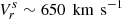 $ {V}_{r}^{s}\sim 650\,{\text{ km}\,\text{ s}^{-1}} $