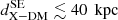 $ {d}^{\mathrm{SE}}_{\mathrm{X}-\mathrm{DM}} \lesssim 40\,{\text{ kpc}} $