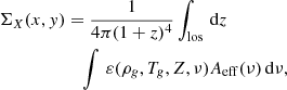$$ \begin{aligned} \Sigma _{X}(x,{ y}) &= \frac{1}{4 \pi (1+z)^4} \int _{\rm los} \,\mathrm{d}z \nonumber \\& \quad \int \, \varepsilon (\rho _g,T_{g},Z, \nu ) A_{\rm eff}(\nu ) \, \mathrm{d}\nu , \end{aligned} $$