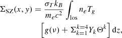 $$ \begin{aligned} \Sigma _{\rm SZ}(x,{ y}) &= \frac{\sigma _T k_B}{m_e c^2} \int _{\rm los} n_e T_{g} \nonumber \\& \quad \left[ g(\nu )+ \Sigma _{k=1}^{k=4} Y_k \Theta ^k \right] \mathrm{d}z, \end{aligned} $$