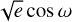 $\sqrt e \,\cos \,\omega $