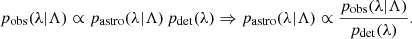 Mathematical equation: $$ \begin{aligned} p_{\rm obs}(\lambda |\Lambda )\propto p_\mathrm{astro} (\lambda |\Lambda )\,p_{\rm det}(\lambda ) \Rightarrow p_\mathrm{astro} (\lambda |\Lambda ) \propto \frac{p_{\rm obs}(\lambda |\Lambda )}{p_{\rm det}(\lambda )}. \end{aligned} $$