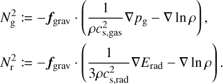 Mathematical equation: $\eqalign{ & N_{\rm{g}}^2: = - {f_{{\rm{grav }}}} \cdot \left( {{1 \over {\rho c_{{\rm{s}},{\rm{gas}}}^2}}\nabla {p_{\rm{g}}} - \nabla \ln \rho } \right), \cr & N_{\rm{r}}^2: = - {{\bf{f}}_{{\rm{grav }}}} \cdot \left( {{1 \over {3\rho c_{{\rm{s}},{\rm{rad}}}^2}}\nabla {E_{{\rm{rad}}}} - \nabla \ln \rho } \right). \cr} $