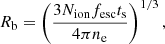 Mathematical equation: $$ \begin{aligned} R_{\rm b} = \left(\frac{3 N_{\rm ion} f_{\rm esc} t_{\rm s}}{4 \pi n_{\rm e}}\right)^{1/3}, \end{aligned} $$