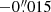 $ -0{{\overset{\prime\prime}{.}}}015 $