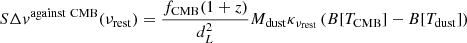 $$ \begin{aligned} S\Delta v ^\mathrm{against~CMB} (\nu _{\rm rest}) = \dfrac{f_{\rm CMB}(1+z)}{d_L^2} M_{\rm dust} \kappa _{\rm \nu _{rest}} \left(B[T_{\rm CMB}] - B[T_{\rm dust}] \right) \end{aligned} $$