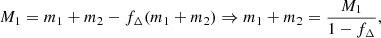 Mathematical equation: $$ \begin{aligned} M_1 = m_1+m_2 - f_\Delta (m_1+m_2) \Rightarrow m_1+m_2 = \frac{M_1}{1-f_\Delta }, \end{aligned} $$