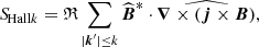 Mathematical equation: $$ \begin{aligned} {S\!}_{\text{Hall}k}&=\mathfrak{R} \sum _{|\boldsymbol{k}^\prime |\le k} \widehat{\boldsymbol{B}}^{*}\cdot \widehat{\boldsymbol{\nabla }\times \left(\boldsymbol{j}\times \boldsymbol{B}\right)}, \end{aligned} $$