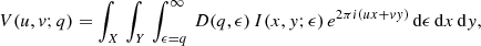 $$ \begin{aligned} V(u,v;q) = \int _X \, \int _Y \, \int _{\epsilon = q}^\infty \, D(q, \epsilon ) \, I(x,{ y};\epsilon ) \, e^{2 \pi i(ux + v { y})} \, \mathrm{d} \epsilon \, \mathrm{d}x \, \mathrm{d}{ y} , \end{aligned} $$