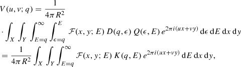 $$ \begin{aligned}&V(u, v;q) = \frac{1}{4 \pi R^2} \nonumber \\&\cdot \int _X \, \int _Y \, \int _{E =q}^{\infty } \int _{\epsilon =q}^E \, \mathcal{F} (x,{ y};E) \, D(q,\epsilon ) \, Q(\epsilon , E) \, e^{2 \pi i(ux + v { y})} \, \mathrm{d} \epsilon \, \mathrm{d}E \, \mathrm{d}x \, \mathrm{d}{ y} \nonumber \\&= \frac{1}{4 \pi R^2} \int _X \, \int _Y \int _{E = q}^{\infty } \mathcal{F} (x,{ y};E) \, K(q,E) \, e^{2 \pi i(ux + v { y})} \, \mathrm{d}E \, \mathrm{d}x \, \mathrm{d}{ y} , \end{aligned} $$