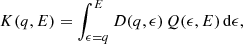$$ \begin{aligned} K(q,E) = \int _{\epsilon = q}^E D(q,\epsilon ) \, Q(\epsilon , E) \, \mathrm{d} \epsilon , \end{aligned} $$