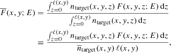 $$ \begin{aligned} \overline{F} (x,{ y};E)&= \frac{\int _{z=0}^{\ell (x,{ y})} n_{\rm target}(x,{ y},z) \, F(x,{ y},z;E) \, \mathrm{d}z}{\int _{z=0}^{\ell (x,{ y})} n_{\rm target}(x,{ y},z) \, \mathrm{d}z}\nonumber \\&\equiv \frac{\int _{z=0}^{\ell (x,{ y})} n_{\rm target}(x,{ y},z) \, F(x,{ y},z;E) \, \mathrm{d}z}{\overline{n}_{\rm target}(x,{ y}) \, \ell (x,{ y})} , \end{aligned} $$