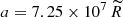 $ a = 7.25 \times 10^7 \, {\widetilde R} $