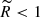 $ {\widetilde R} < 1 $