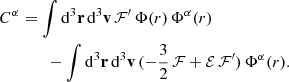 $$ \begin{aligned} C^\alpha&=\int \mathrm{d}^3\mathbf{r}\,\mathrm{d}^3\mathbf{v}\,\mathcal{F} ^{\prime }\,\Phi (r)\,\Phi ^\alpha (r)\nonumber \\&\qquad - \int \mathrm{d}^3\mathbf{r}\, \mathrm{d}^3\mathbf{v}\,(-{\frac{3}{2}}\,\mathcal{F} +\mathcal{E} \,\mathcal{F} ^{\prime })\,\Phi ^\alpha (r). \end{aligned} $$