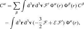 $$ \begin{aligned}&C^\alpha =\sum \limits _\beta \int \mathrm{d}^3\mathbf{r}\,\mathrm{d}^3\mathbf{v}\,\mathcal{F} ^{\prime }\,\Phi ^\alpha (r)\,\Phi ^\beta (r) \,C^\beta \nonumber \\&\quad - \int \mathrm{d}^3\mathbf{r}\,\mathrm{d}^3\mathbf{v}\,(-{\frac{3}{2}}\,\mathcal{F} +\mathcal{E} \,\mathcal{F} ^{\prime })\,\Phi ^\alpha (r), \end{aligned} $$
