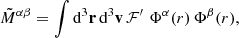 $$ \begin{aligned} {\tilde{M}}^{\alpha \beta }=\int \mathrm{d}^3\mathbf{r}\,\mathrm{d}^3\mathbf{v}\,\mathcal{F} ^{\prime }\,\,\Phi ^\alpha (r)\,\Phi ^\beta (r), \end{aligned} $$
