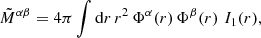 $$ \begin{aligned} {\tilde{M}}^{\alpha \beta }= 4\pi \int \mathrm{d} r\,r^2\, \Phi ^\alpha (r)\,\Phi ^\beta (r)\,\,I_1(r), \end{aligned} $$
