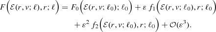 $$ \begin{aligned} F\Big (\mathcal{E} (r,{ v};\ell ),r;\ell \Big )&=F_0\Big (\mathcal{E} (r,{ v};\ell _0);\ell _0\Big )+\varepsilon \,f_1\Big (\mathcal{E} (r,{ v};\ell _0),r; \ell _0\Big )\nonumber \\&\qquad +\varepsilon ^2\,f_2\Big (\mathcal{E} (r,{ v};\ell _0),r; \ell _0\Big )+\mathcal{O} (\varepsilon ^3). \end{aligned} $$