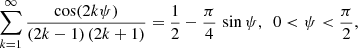 $$ \begin{aligned} \sum \limits _{k=1}^\infty \frac{\cos (2k\psi )}{(2k-1)\,(2k+1)}=\frac{1}{2}-\frac{ \pi }{4}\,\sin \psi , \ \ 0<\psi <\frac{\pi }{2}, \end{aligned} $$