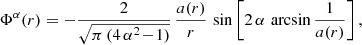 $$ \begin{aligned} \ \ \ \Phi ^\alpha (r)=-\frac{2}{\sqrt{\pi \,(4\,\alpha ^2\!-\!1)}}\,\frac{a(r)}{r}\,\sin \left[2\,\alpha \,\arcsin \frac{1}{a(r)}\right], \end{aligned} $$