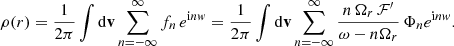 $$ \begin{aligned} \rho (r) = \frac{1}{2\pi } \int \mathrm{d}\mathbf{v} \sum _{n=-\infty }^\infty f_n\, e^{{\mathrm{i} } n{ w}} = \frac{1}{2\pi } \int \mathrm{d}\mathbf{v} \sum _{n=-\infty }^\infty \frac{n\,\Omega _r\, \mathcal{F}^\prime }{\omega -n\Omega _r}\, \Phi _n e^{{\mathrm{i} } n{ w}}. \end{aligned} $$