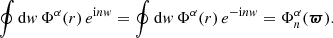 $$ \begin{aligned} \oint \mathrm{d} { w}\, \Phi ^\alpha (r)\, e^{{\mathrm{i} } n{ w}} = \oint \mathrm{d} { w}\, \Phi ^\alpha (r)\,e^{-{\mathrm{i} } n{ w}} = \Phi _n^\alpha ({\boldsymbol{\varpi }}). \end{aligned} $$