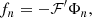 $$ \begin{aligned} f_n=-\mathcal{F}^\prime \Phi _n, \end{aligned} $$