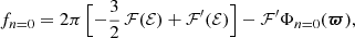 $$ \begin{aligned} f_{n=0}=2\pi \,\Bigl [-{\frac{3}{2}}\,\mathcal{F} (\mathcal{E} )+\mathcal{F}^\prime (\mathcal{E} )\Bigr ]-\mathcal{F}^\prime \Phi _{n=0}({\boldsymbol{\varpi }}), \end{aligned} $$