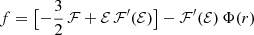 $ f=\bigl [-{\frac{3}{2}}\,\mathcal{F} +\mathcal{E} \,\mathcal{F} ^{\prime }(\mathcal{E} )\bigr ] - \mathcal{F} ^{\prime }(\mathcal{E} )\,\Phi (r) $