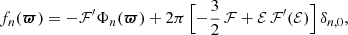 $$ \begin{aligned} f_n({\boldsymbol{\varpi }})=-\mathcal{F}^\prime \Phi _n({\boldsymbol{\varpi }})+2\pi \, \Bigl [-{\frac{3}{2}}\,\mathcal{F} +\mathcal{E} \,\mathcal{F}^\prime (\mathcal{E} )\Bigr ]\,\delta _{n,0}, \end{aligned} $$