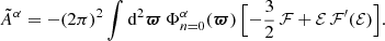 $$ \begin{aligned} {\tilde{A}}^\alpha =-(2\pi )^2 \int \mathrm{d}^2{\boldsymbol{\varpi }}\,\Phi ^\alpha _{n=0}({\boldsymbol{\varpi }})\,\Bigl [-{\frac{3}{2}}\,\mathcal{F} +\mathcal{E} \,\mathcal{F}^\prime (\mathcal{E} )\Bigr ]. \end{aligned} $$